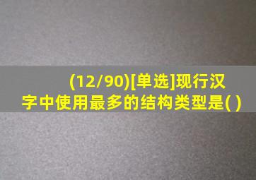 (12/90)[单选]现行汉字中使用最多的结构类型是( )